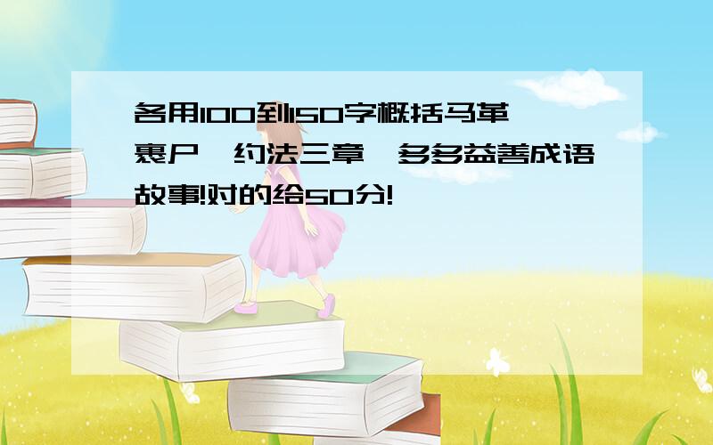 各用100到150字概括马革裹尸、约法三章、多多益善成语故事!对的给50分!