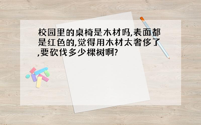 校园里的桌椅是木材吗,表面都是红色的,觉得用木材太奢侈了,要砍伐多少棵树啊?