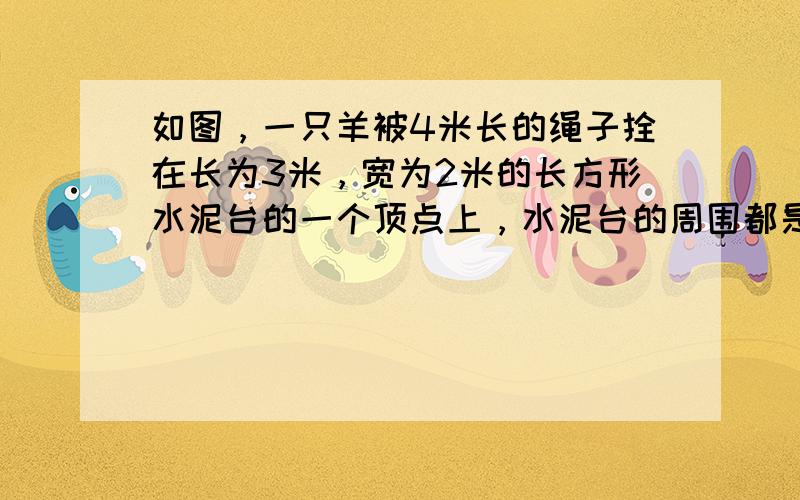 如图，一只羊被4米长的绳子拴在长为3米，宽为2米的长方形水泥台的一个顶点上，水泥台的周围都是草地，问这头羊能吃到草的草地