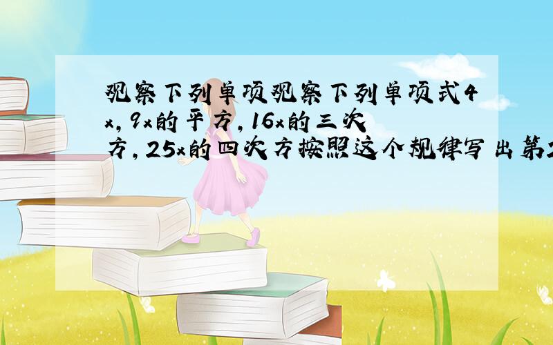 观察下列单项观察下列单项式4x,9x的平方,16x的三次方,25x的四次方按照这个规律写出第2010个单项是?