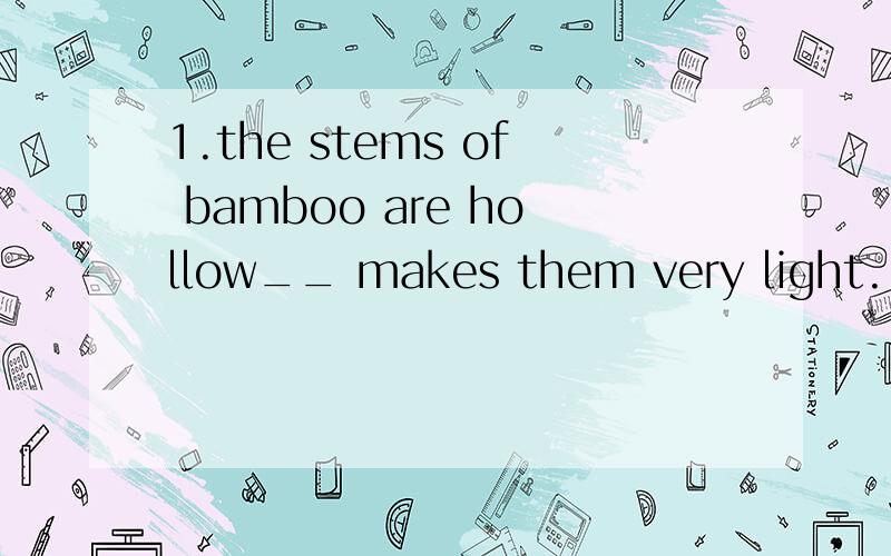 1.the stems of bamboo are hollow__ makes them very light.