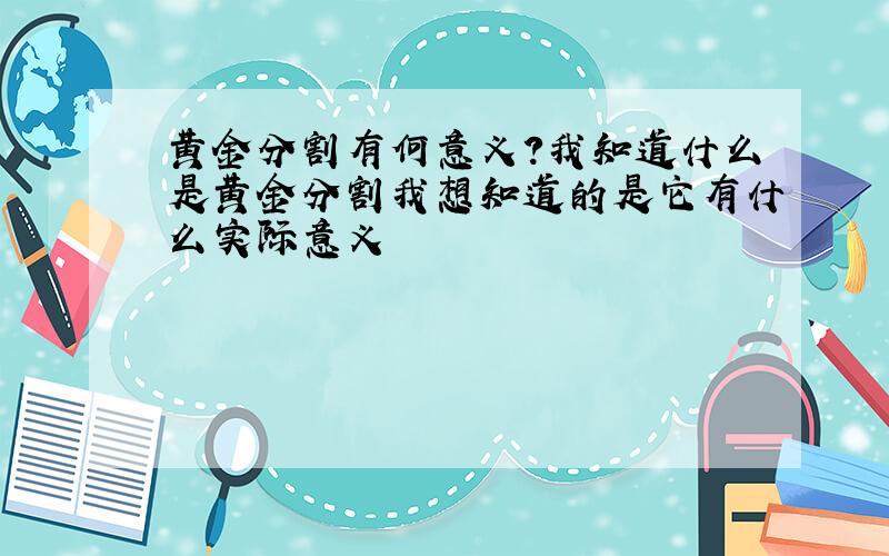 黄金分割有何意义?我知道什么是黄金分割我想知道的是它有什么实际意义