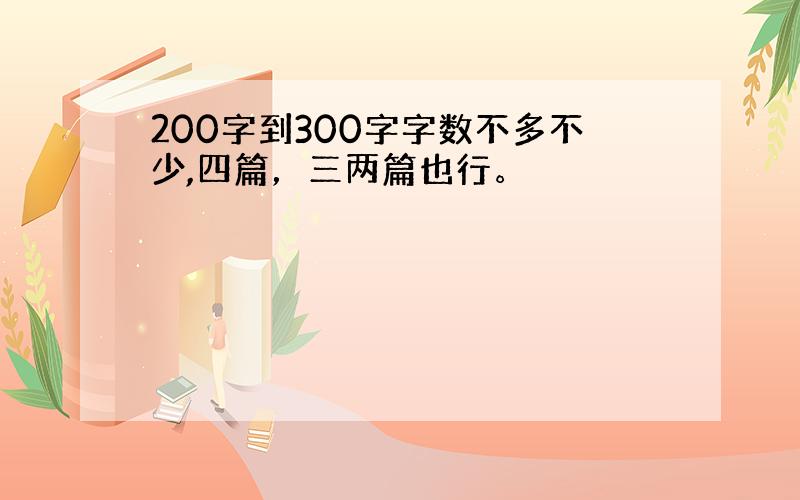 200字到300字字数不多不少,四篇，三两篇也行。