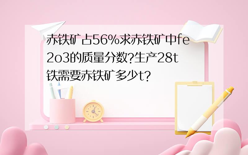 赤铁矿占56%求赤铁矿中fe2o3的质量分数?生产28t铁需要赤铁矿多少t?