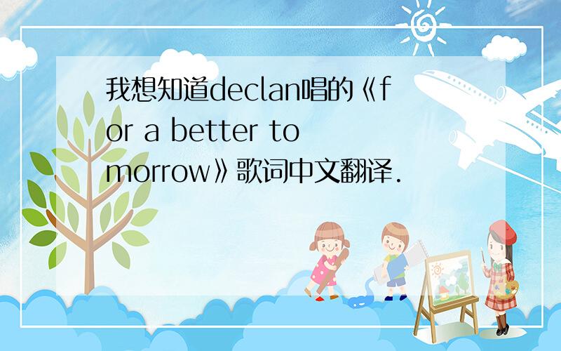 我想知道declan唱的《for a better tomorrow》歌词中文翻译.