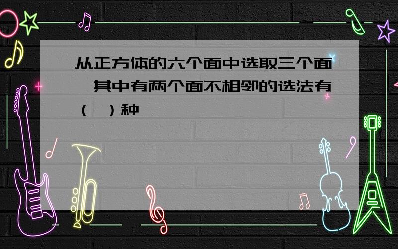 从正方体的六个面中选取三个面,其中有两个面不相邻的选法有（ ）种