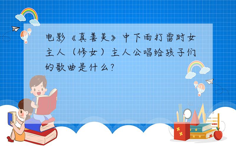 电影《真善美》中下雨打雷时女主人（修女）主人公唱给孩子们的歌曲是什么?