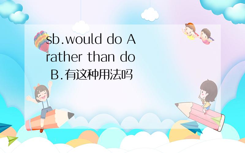 sb.would do A rather than do B.有这种用法吗