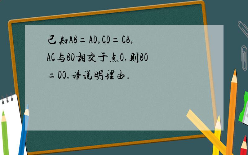 已知AB=AD,CD=CB,AC与BD相交于点O,则BO=DO,请说明理由.