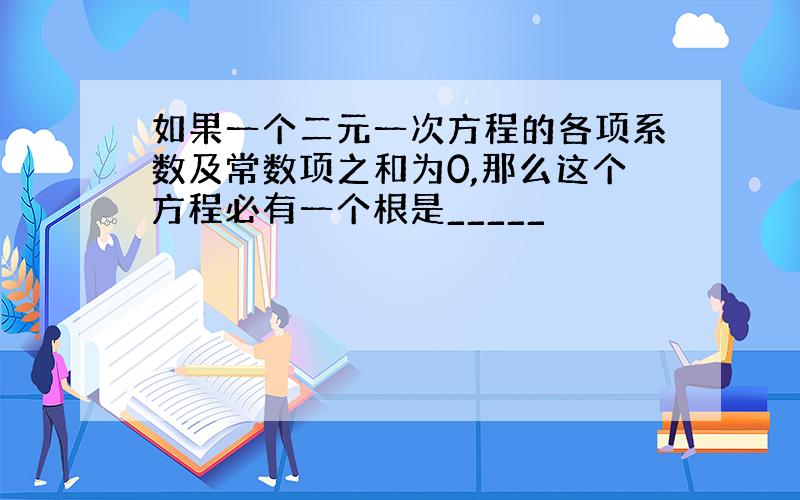 如果一个二元一次方程的各项系数及常数项之和为0,那么这个方程必有一个根是_____