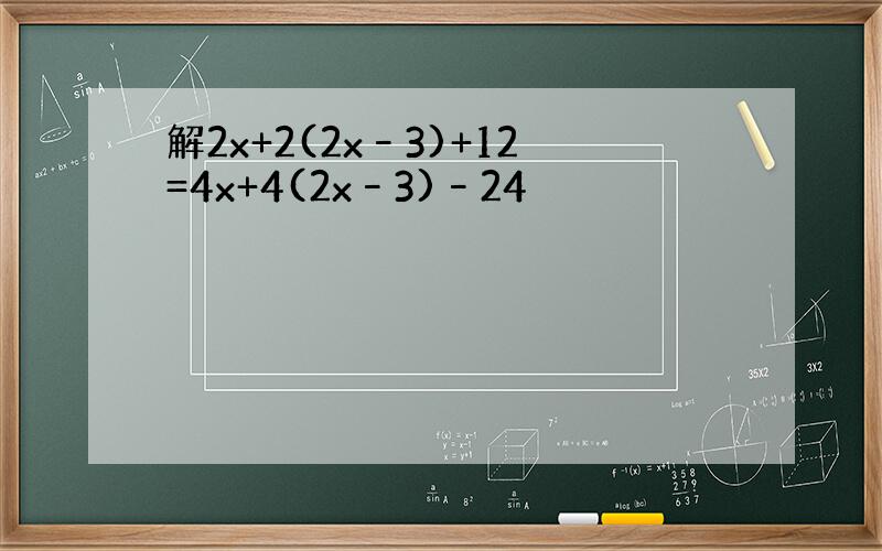 解2x+2(2x–3)+12=4x+4(2x–3)–24