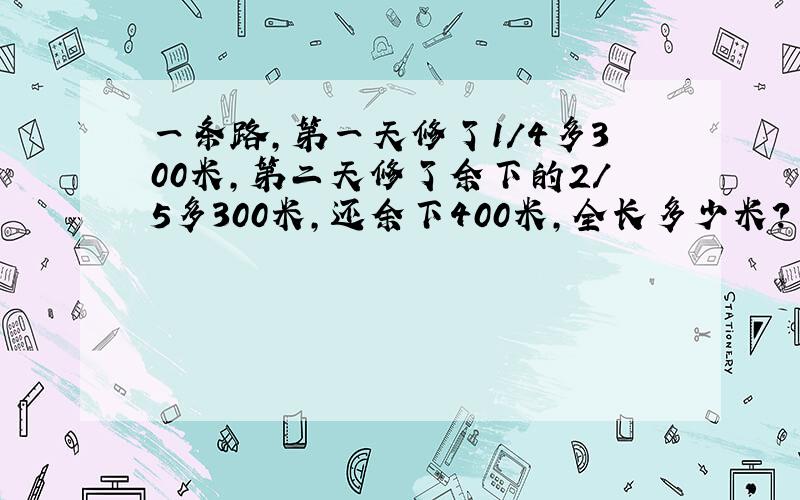 一条路,第一天修了1/4多300米,第二天修了余下的2/5多300米,还余下400米,全长多少米?