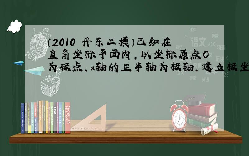 （2010•丹东二模）已知在直角坐标平面内，以坐标原点O为极点，x轴的正半轴为极轴，建立极坐标系，点D的极坐标是(1，3