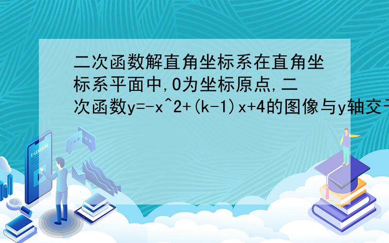 二次函数解直角坐标系在直角坐标系平面中,O为坐标原点,二次函数y=-x^2+(k-1)x+4的图像与y轴交于点A,与x轴