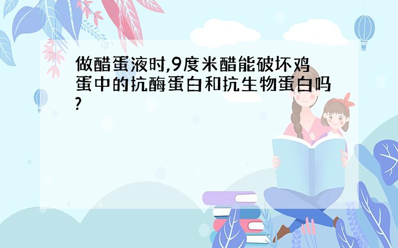 做醋蛋液时,9度米醋能破坏鸡蛋中的抗酶蛋白和抗生物蛋白吗?