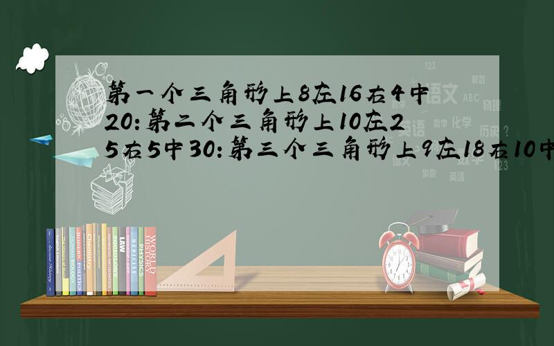 第一个三角形上8左16右4中20:第二个三角形上10左25右5中30:第三个三角形上9左18右10中17: