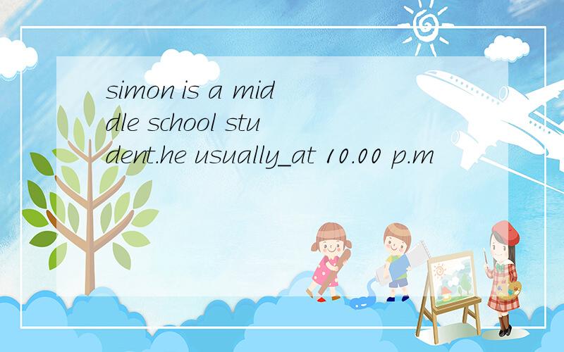 simon is a middle school student.he usually_at 10.00 p.m