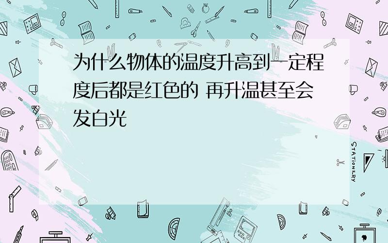 为什么物体的温度升高到一定程度后都是红色的 再升温甚至会发白光