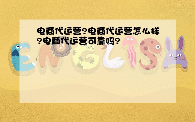 电商代运营?电商代运营怎么样?电商代运营可靠吗?