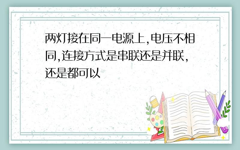 两灯接在同一电源上,电压不相同,连接方式是串联还是并联,还是都可以