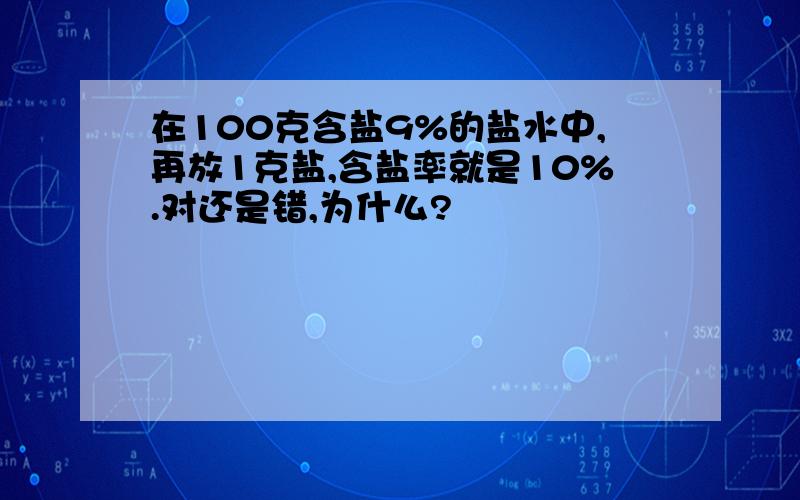 在100克含盐9%的盐水中,再放1克盐,含盐率就是10%.对还是错,为什么?