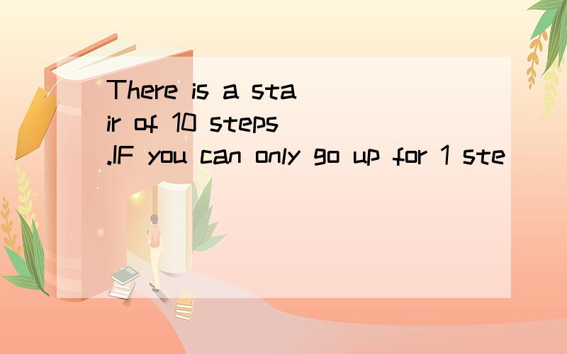 There is a stair of 10 steps.IF you can only go up for 1 ste