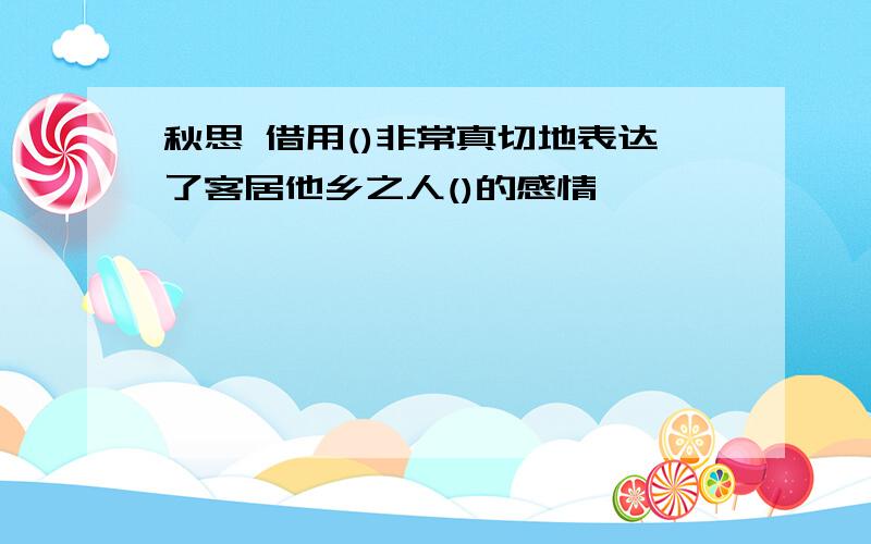 秋思 借用()非常真切地表达了客居他乡之人()的感情