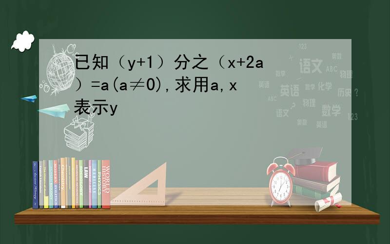 已知（y+1）分之（x+2a）=a(a≠0),求用a,x表示y