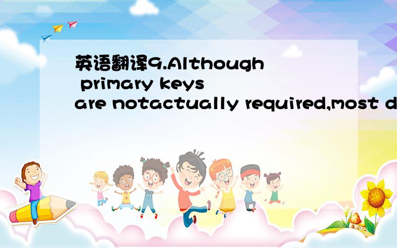 英语翻译9.Although primary keys are notactually required,most da