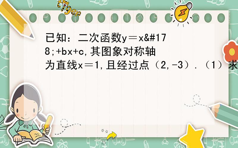 已知：二次函数y＝x²+bx+c,其图象对称轴为直线x＝1,且经过点（2,-3）.（1）求此二次函数的解析式