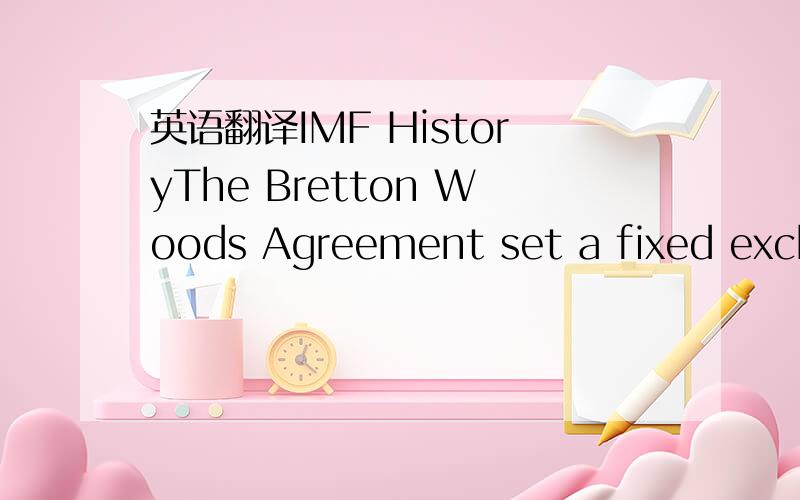 英语翻译IMF HistoryThe Bretton Woods Agreement set a fixed excha