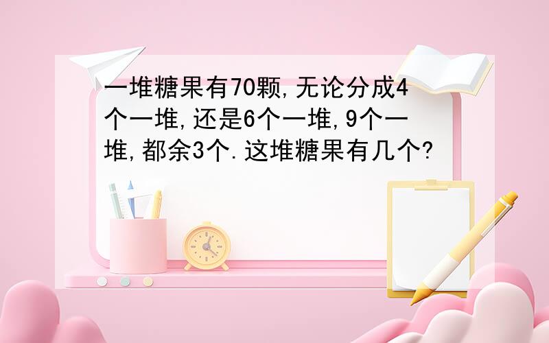 一堆糖果有70颗,无论分成4个一堆,还是6个一堆,9个一堆,都余3个.这堆糖果有几个?