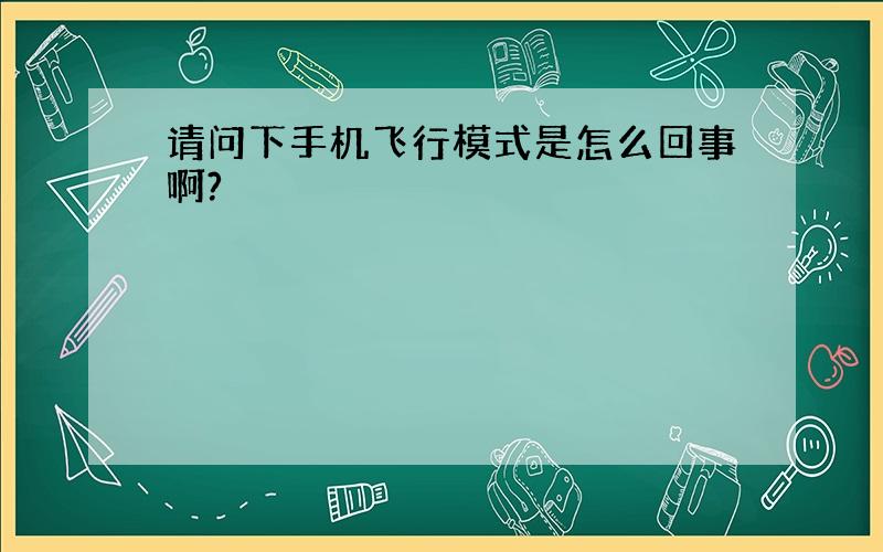 请问下手机飞行模式是怎么回事啊?