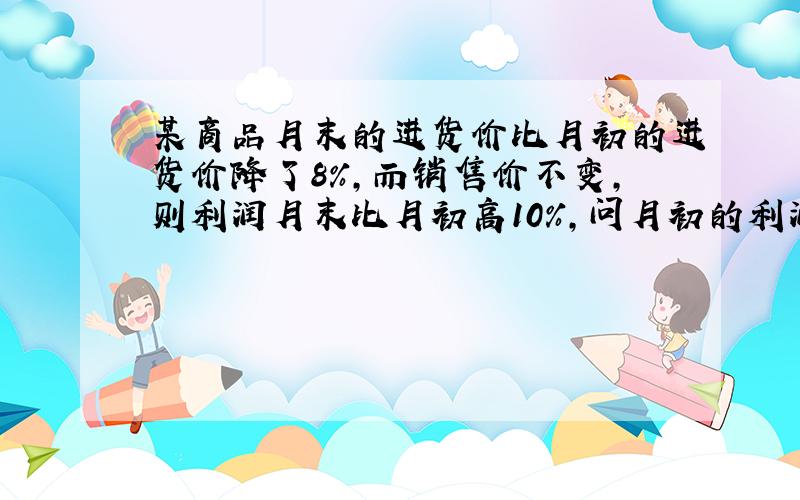 某商品月末的进货价比月初的进货价降了8%,而销售价不变,则利润月末比月初高10%,问月初的利润率是多少?