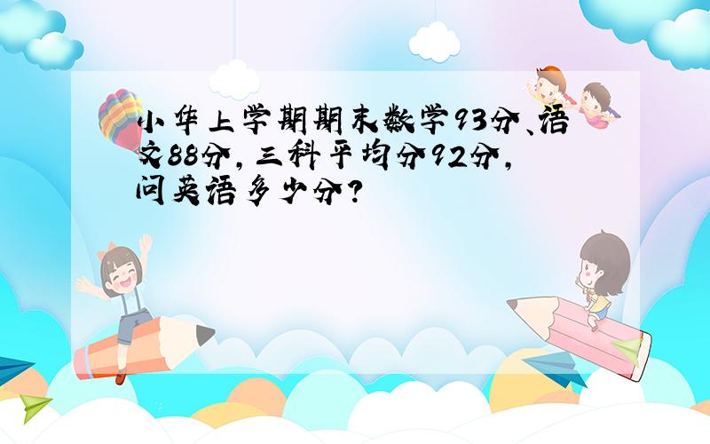 小华上学期期末数学93分、语文88分,三科平均分92分,问英语多少分?