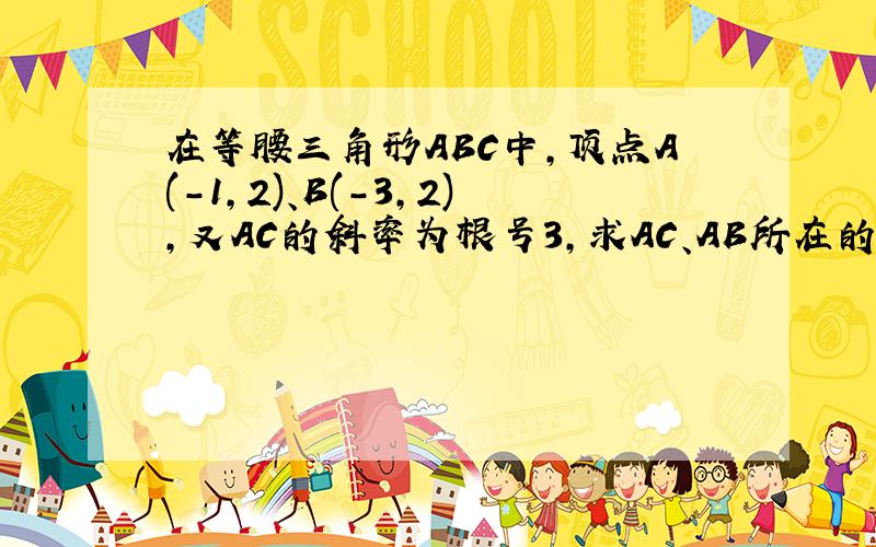 在等腰三角形ABC中,顶点A(-1,2)、B(-3,2),又AC的斜率为根号3,求AC、AB所在的直线方程