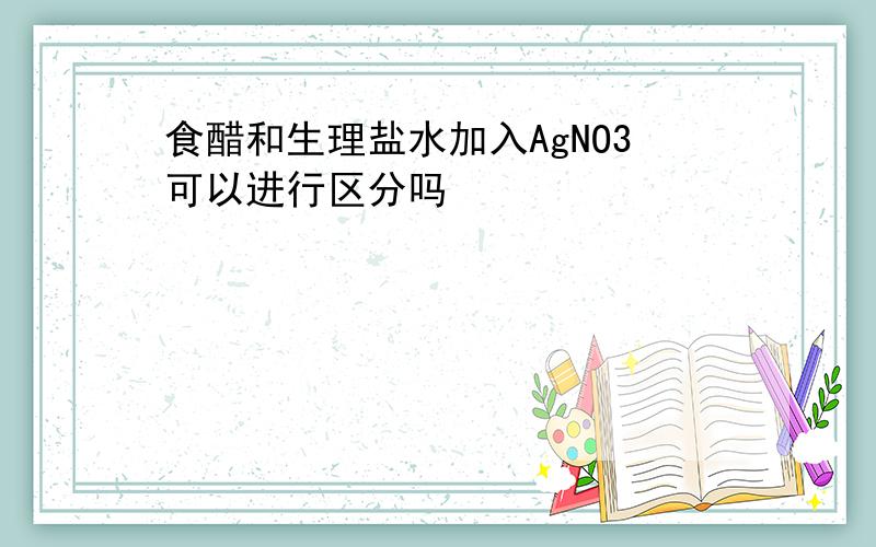 食醋和生理盐水加入AgNO3可以进行区分吗