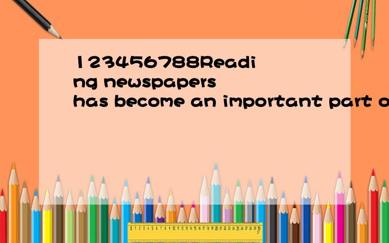 123456788Reading newspapers has become an important part of