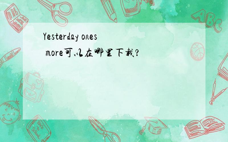 Yesterday ones more可以在哪里下载?