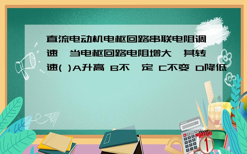 直流电动机电枢回路串联电阻调速,当电枢回路电阻增大,其转速( )A升高 B不一定 C不变 D降低