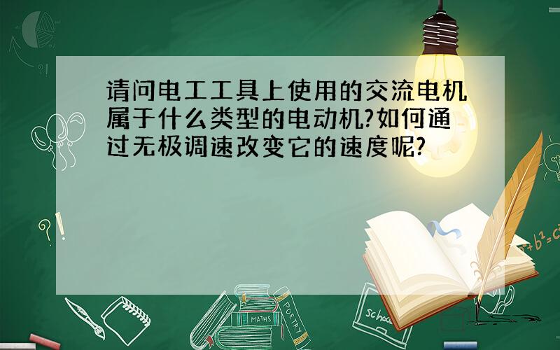 请问电工工具上使用的交流电机属于什么类型的电动机?如何通过无极调速改变它的速度呢?