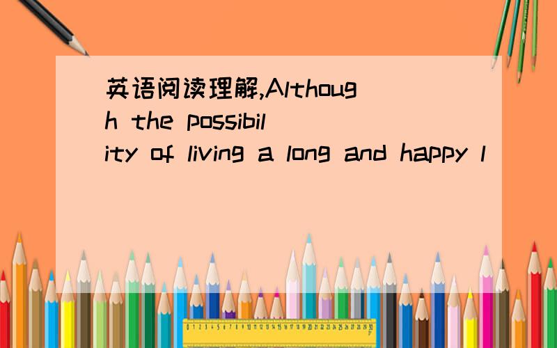 英语阅读理解,Although the possibility of living a long and happy l