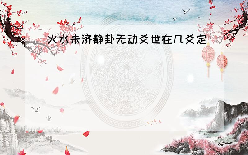 火水未济静卦无动爻世在几爻定