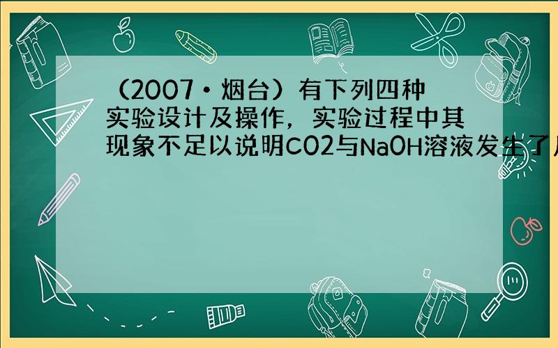 （2007•烟台）有下列四种实验设计及操作，实验过程中其现象不足以说明C02与Na0H溶液发生了反应的是（　　）