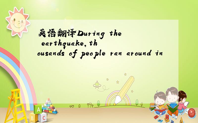 英语翻译During the earthquake,thousands of people ran around in