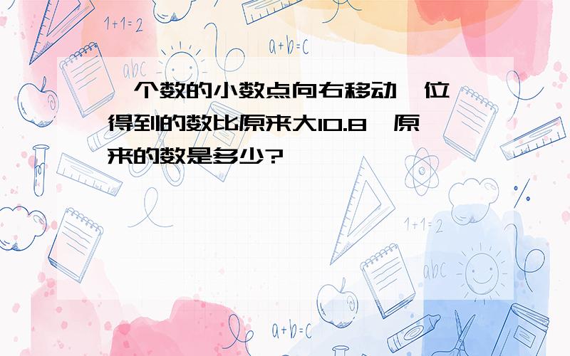 一个数的小数点向右移动一位,得到的数比原来大10.8,原来的数是多少?