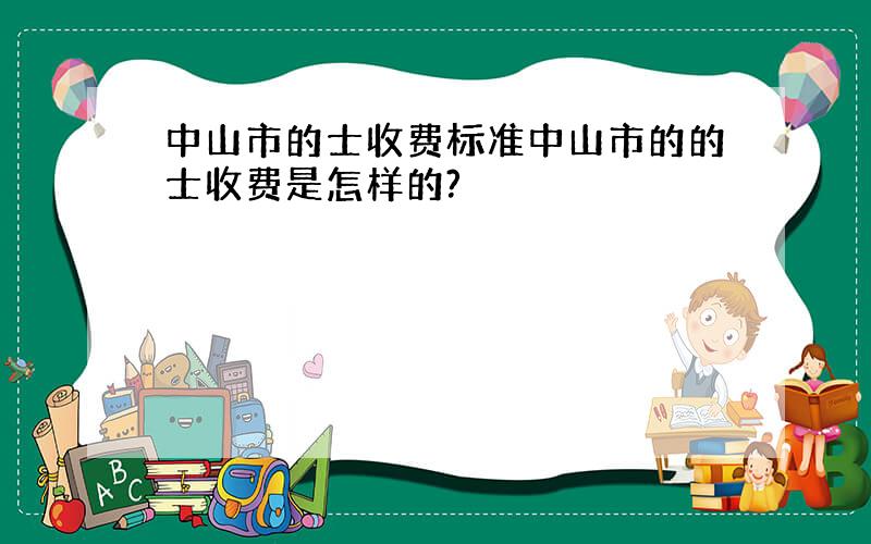 中山市的士收费标准中山市的的士收费是怎样的?