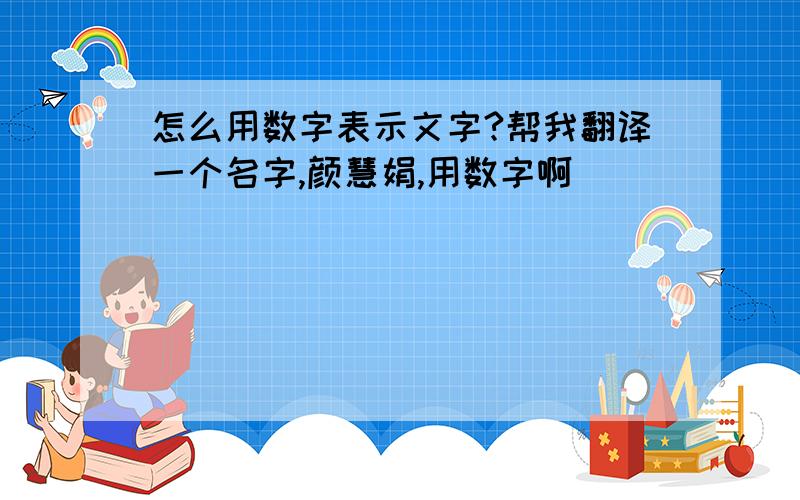 怎么用数字表示文字?帮我翻译一个名字,颜慧娟,用数字啊