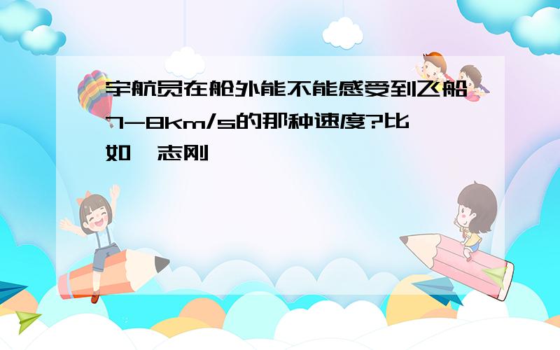 宇航员在舱外能不能感受到飞船7-8km/s的那种速度?比如翟志刚