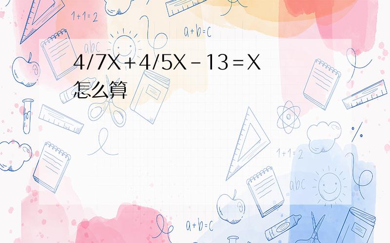 4/7X＋4/5X－13＝X怎么算